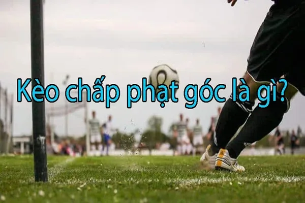 Định nghĩa kèo chấp phạt góc là gì?